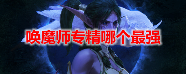 魔兽世界10.0唤魔师专精哪个最强