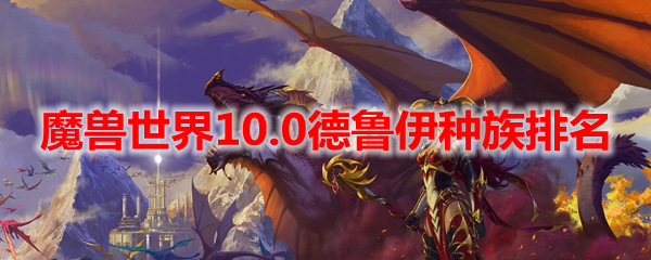 魔兽世界10.0德鲁伊种族排名