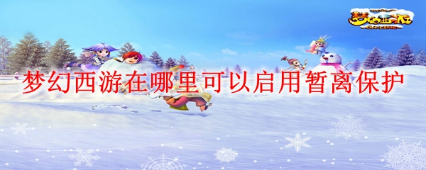 梦幻西游在哪里可以启用暂离保护