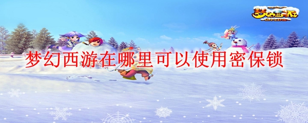 梦幻西游在哪里可以使用密保锁