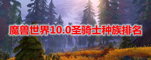 魔兽世界10.0圣骑士种族排名