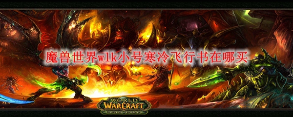 魔兽世界wlk小号寒冷飞行书在哪买