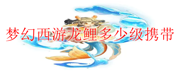 梦幻西游龙鲤多少级携带