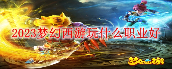 2023梦幻西游玩什么职业好