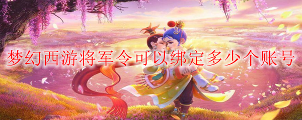 梦幻西游将军令可以绑定多少个账号