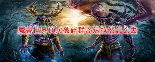 魔兽世界10.0破碎群岛达拉然怎么去
