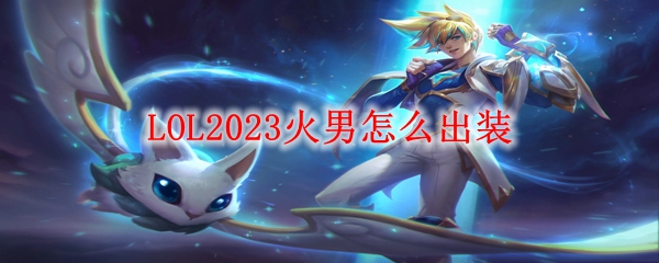 LOL2023火男怎么出装