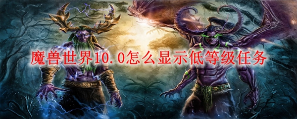 魔兽世界10.0怎么显示低等级任务