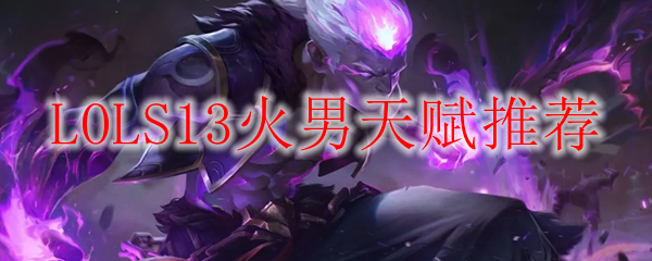 LOLS13火男天赋推荐