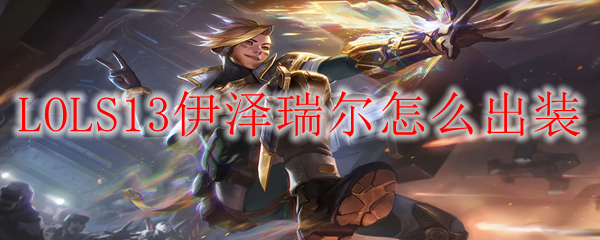 LOLS13伊泽瑞尔怎么出装