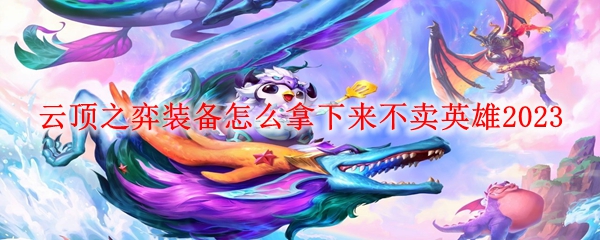 云顶之弈装备怎么拿下来不卖英雄2023