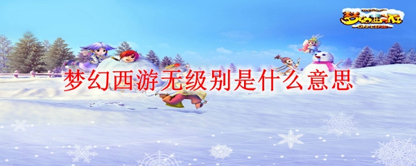 梦幻西游无级别是什么意思