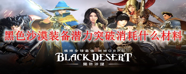 黑色沙漠装备潜力突破消耗什么材料