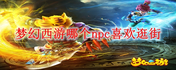 梦幻西游哪个npc喜欢逛街