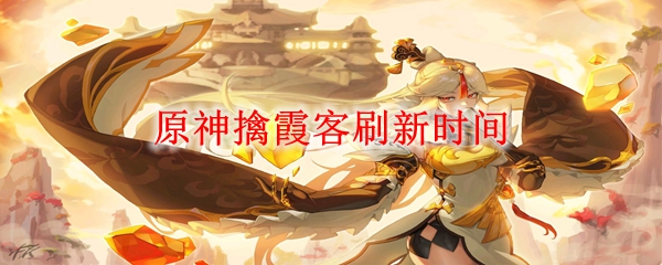 原神擒霞客刷新时间