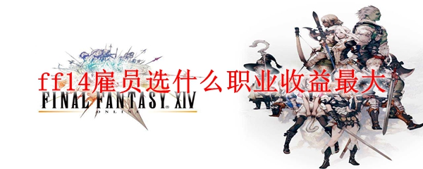 ff14雇员选什么职业收益最大