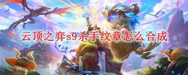 云顶之弈s9杀手纹章怎么合成
