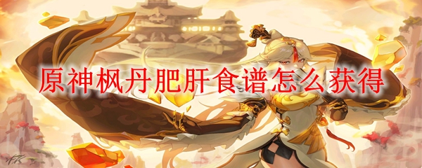 原神枫丹肥肝食谱怎么获得