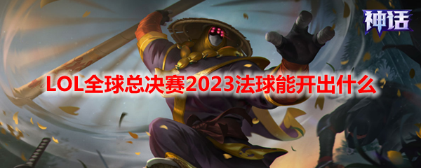 LOL全球总决赛2023法球能开出什么