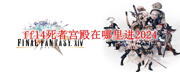 ff14死者宫殿在哪里进2024