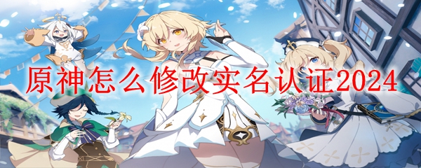 原神怎么修改实名认证2024