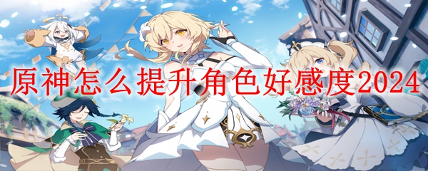 原神怎么提升角色好感度2024