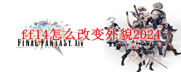 ff14怎么改变外貌2024