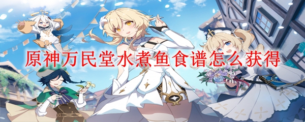 原神万民堂水煮鱼食谱怎么获得