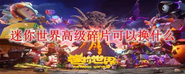 迷你世界高级碎片可以换什么