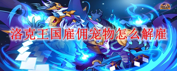 洛克王国雇佣宠物怎么解雇