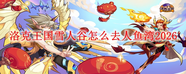 洛克王国雪人谷怎么去人鱼湾2026